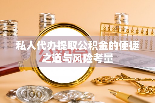 甘泉私人代办提取公积金的便捷之道与风险考量