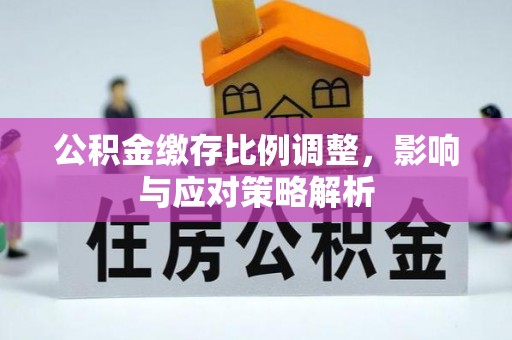甘泉公积金缴存比例调整，影响与应对策略解析