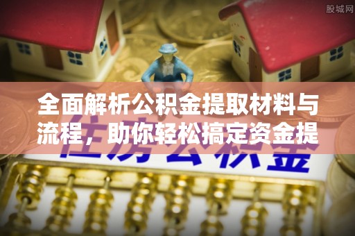 甘泉全面解析公积金提取材料与流程，助你轻松搞定资金提取！