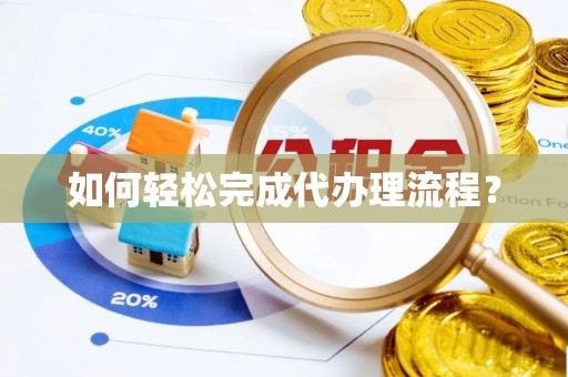 甘泉如何轻松完成代办理流程？
