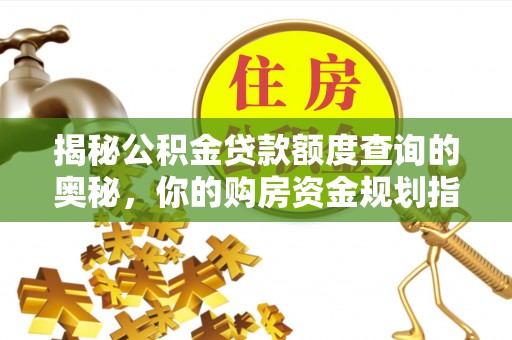 甘泉揭秘公积金贷款额度查询的奥秘，你的购房资金规划指南