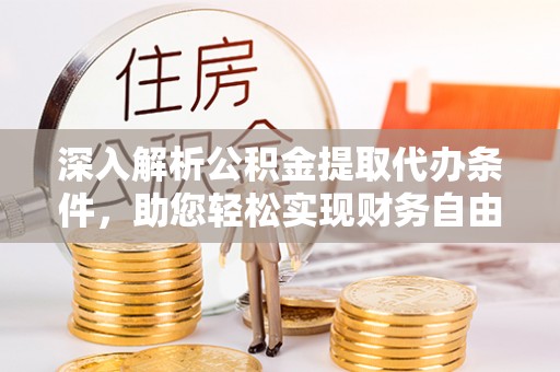 甘泉深入解析公积金提取代办条件，助您轻松实现财务自由