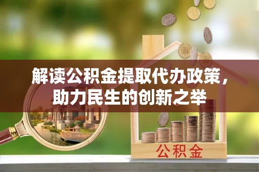甘泉解读公积金提取代办政策，助力民生的创新之举