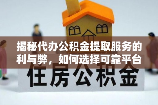 甘泉揭秘代办公积金提取服务的利与弊，如何选择可靠平台？