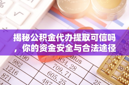 甘泉揭秘公积金代办提取可信吗，你的资金安全与合法途径全解析