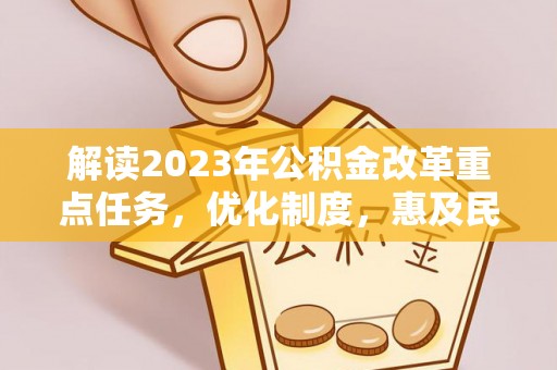 甘泉解读2023年公积金改革重点任务，优化制度，惠及民生