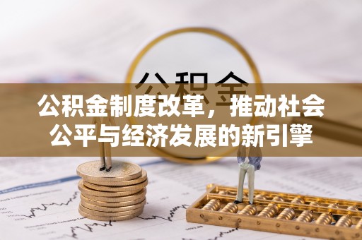 甘泉公积金制度改革，推动社会公平与经济发展的新引擎