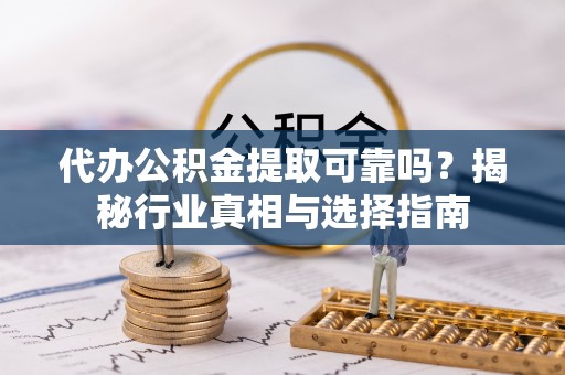 甘泉代办公积金提取可靠吗？揭秘行业真相与选择指南