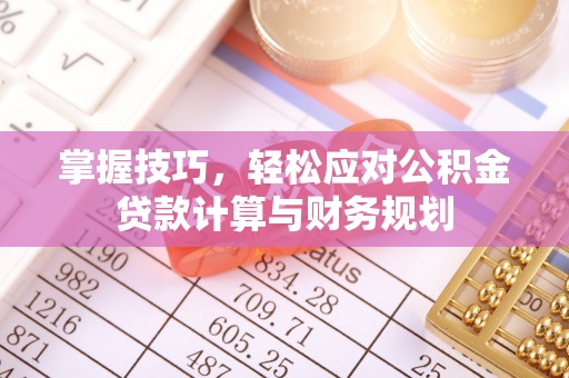 甘泉掌握技巧，轻松应对公积金贷款计算与财务规划