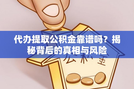 甘泉代办提取公积金靠谱吗？揭秘背后的真相与风险