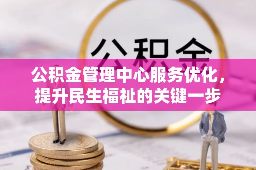 甘泉公积金管理中心服务优化，提升民生福祉的关键一步