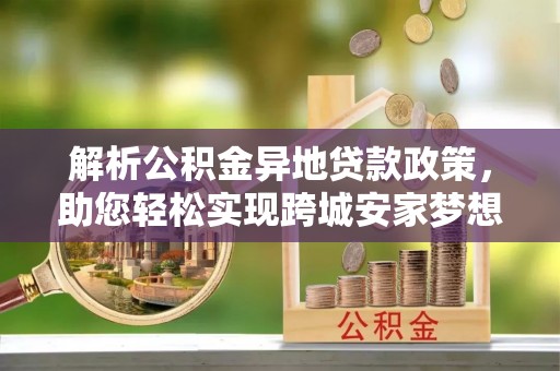 甘泉解析公积金异地贷款政策，助您轻松实现跨城安家梦想