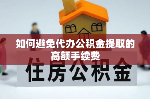 甘泉如何避免代办公积金提取的高额手续费