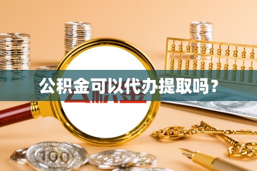 甘泉公积金可以代办提取吗？