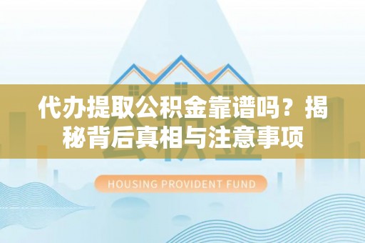 甘泉代办提取公积金靠谱吗？揭秘背后真相与注意事项