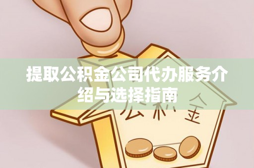 甘泉提取公积金公司代办服务介绍与选择指南