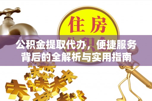 甘泉公积金提取代办，便捷服务背后的全解析与实用指南