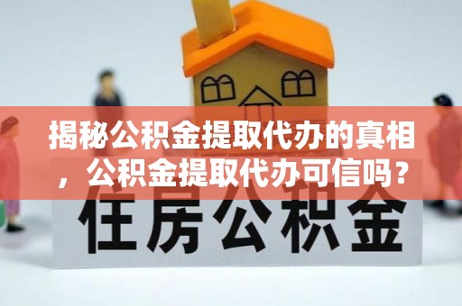 甘泉揭秘公积金提取代办的真相，公积金提取代办可信吗？