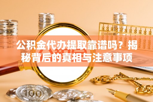 甘泉公积金代办提取靠谱吗？揭秘背后的真相与注意事项