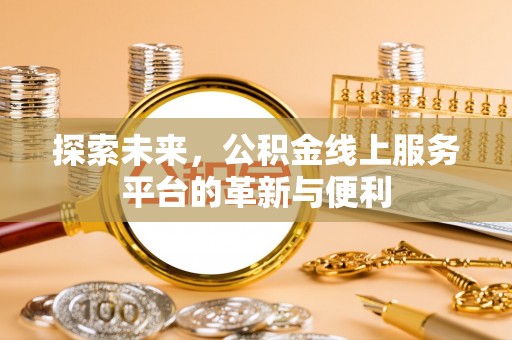 甘泉探索未来，公积金线上服务平台的革新与便利