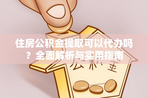 甘泉住房公积金提取可以代办吗？全面解析与实用指南