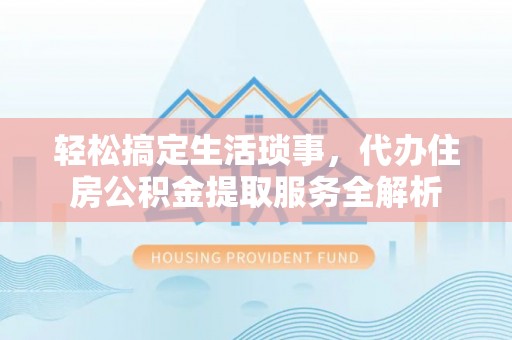 甘泉轻松搞定生活琐事，代办住房公积金提取服务全解析