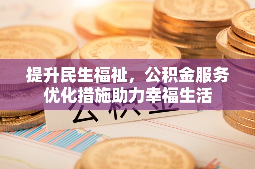 甘泉提升民生福祉，公积金服务优化措施助力幸福生活