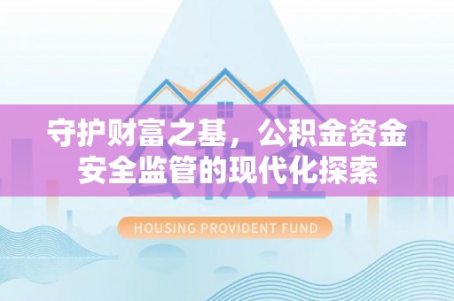 甘泉守护财富之基，公积金资金安全监管的现代化探索