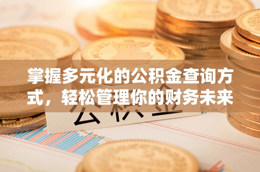 甘泉掌握多元化的公积金查询方式，轻松管理你的财务未来