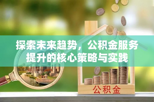 甘泉探索未来趋势，公积金服务提升的核心策略与实践