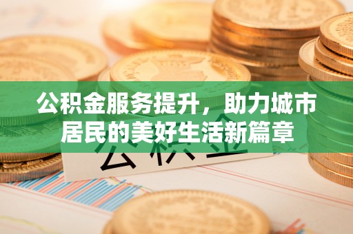甘泉公积金服务提升，助力城市居民的美好生活新篇章