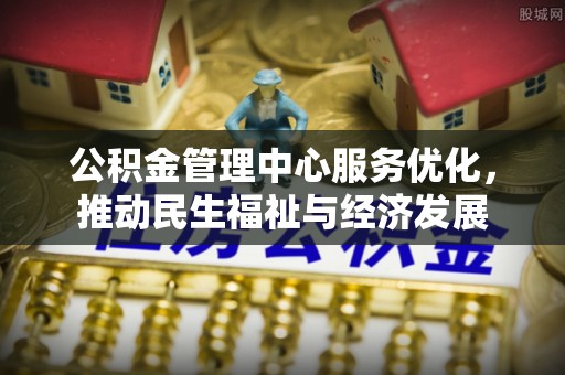 甘泉公积金管理中心服务优化，推动民生福祉与经济发展