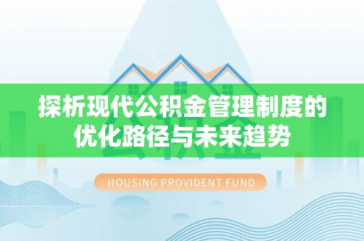 甘泉探析现代公积金管理制度的优化路径与未来趋势