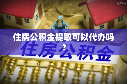 甘泉住房公积金提取可以代办吗？