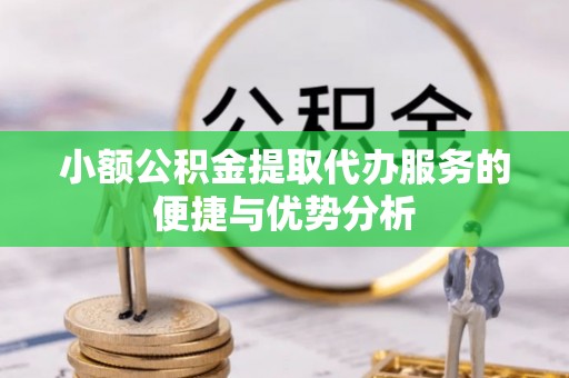 甘泉小额公积金提取代办服务的便捷与优势分析