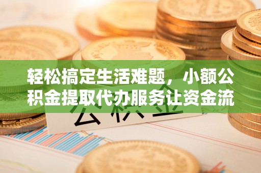 甘泉轻松搞定生活难题，小额公积金提取代办服务让资金流动更便捷