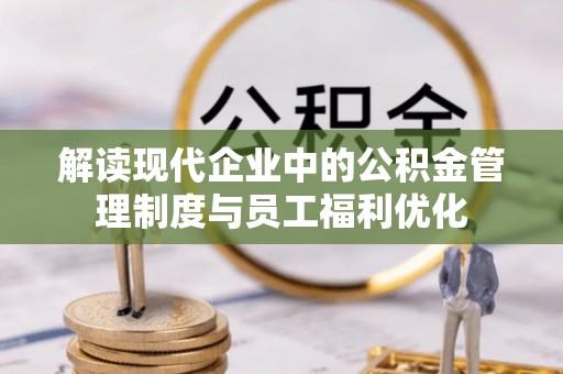 甘泉解读现代企业中的公积金管理制度与员工福利优化