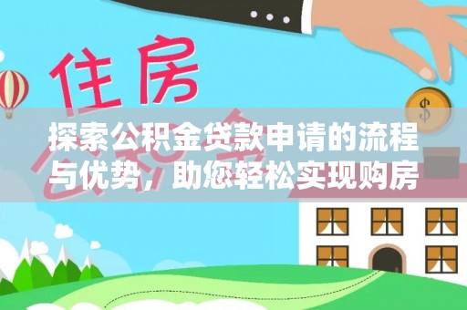 甘泉探索公积金贷款申请的流程与优势，助您轻松实现购房梦想