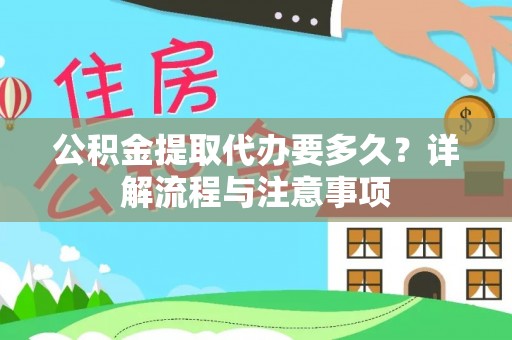 甘泉公积金提取代办要多久？详解流程与注意事项