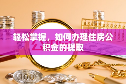 甘泉轻松掌握，如何办理住房公积金的提取