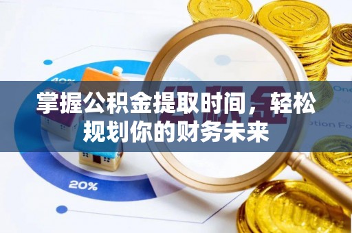 甘泉掌握公积金提取时间，轻松规划你的财务未来
