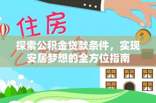 甘泉探索公积金贷款条件，实现安居梦想的全方位指南