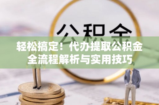 甘泉轻松搞定！代办提取公积金全流程解析与实用技巧