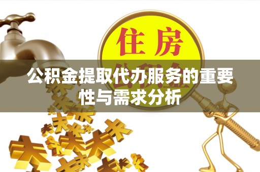 甘泉公积金提取代办服务的重要性与需求分析
