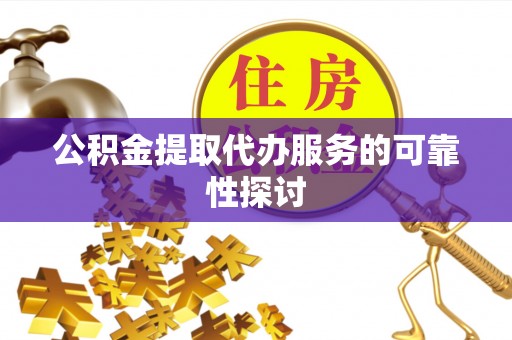 甘泉公积金提取代办服务的可靠性探讨