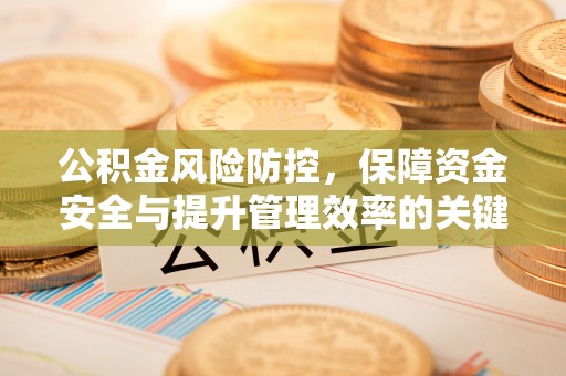 甘泉公积金风险防控，保障资金安全与提升管理效率的关键