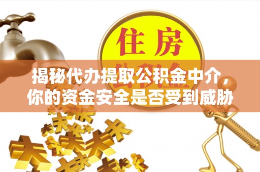 甘泉揭秘代办提取公积金中介，你的资金安全是否受到威胁？