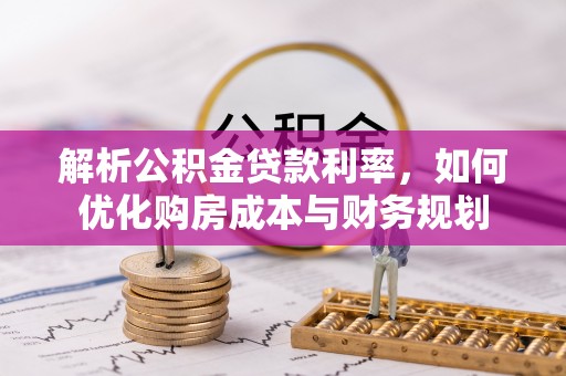 甘泉解析公积金贷款利率，如何优化购房成本与财务规划