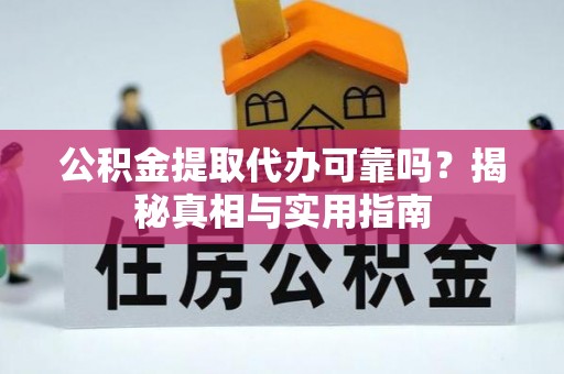 甘泉公积金提取代办可靠吗？揭秘真相与实用指南