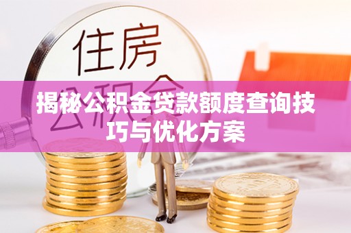 甘泉揭秘公积金贷款额度查询技巧与优化方案
